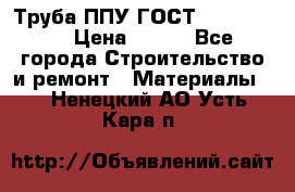 Труба ППУ ГОСТ 30732-2006 › Цена ­ 333 - Все города Строительство и ремонт » Материалы   . Ненецкий АО,Усть-Кара п.